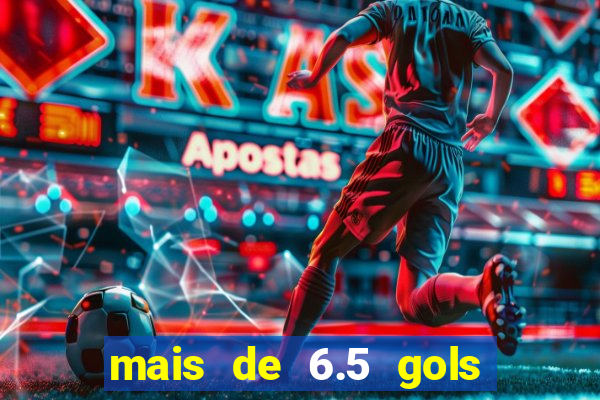 mais de 6.5 gols o que significa